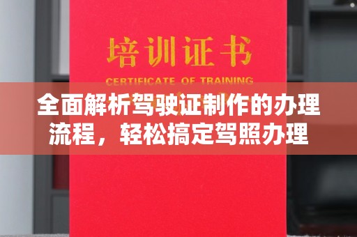海安全面解析驾驶证制作的办理流程，轻松搞定驾照办理